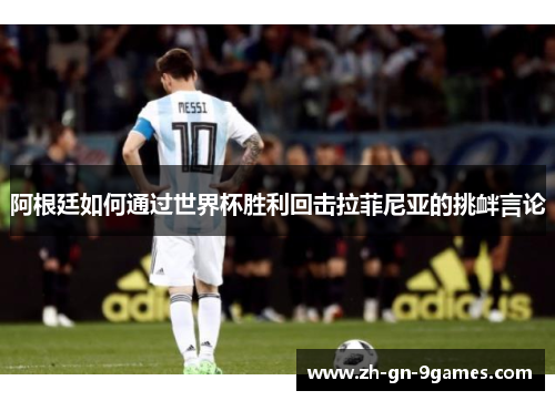 阿根廷如何通过世界杯胜利回击拉菲尼亚的挑衅言论 阿根廷如何通过世界杯胜利回击拉菲尼亚的挑衅言论