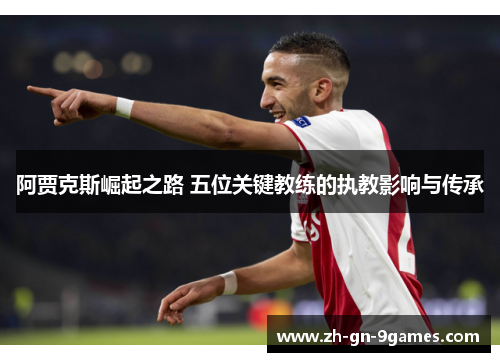 阿贾克斯崛起之路 五位关键教练的执教影响与传承 阿贾克斯崛起之路 五位关键教练的执教影响与传承