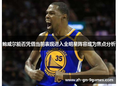 鲍威尔能否凭借当前表现进入全明星阵容成为焦点分析